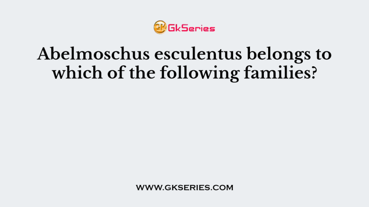 Abelmoschus esculentus belongs to which of the following families?