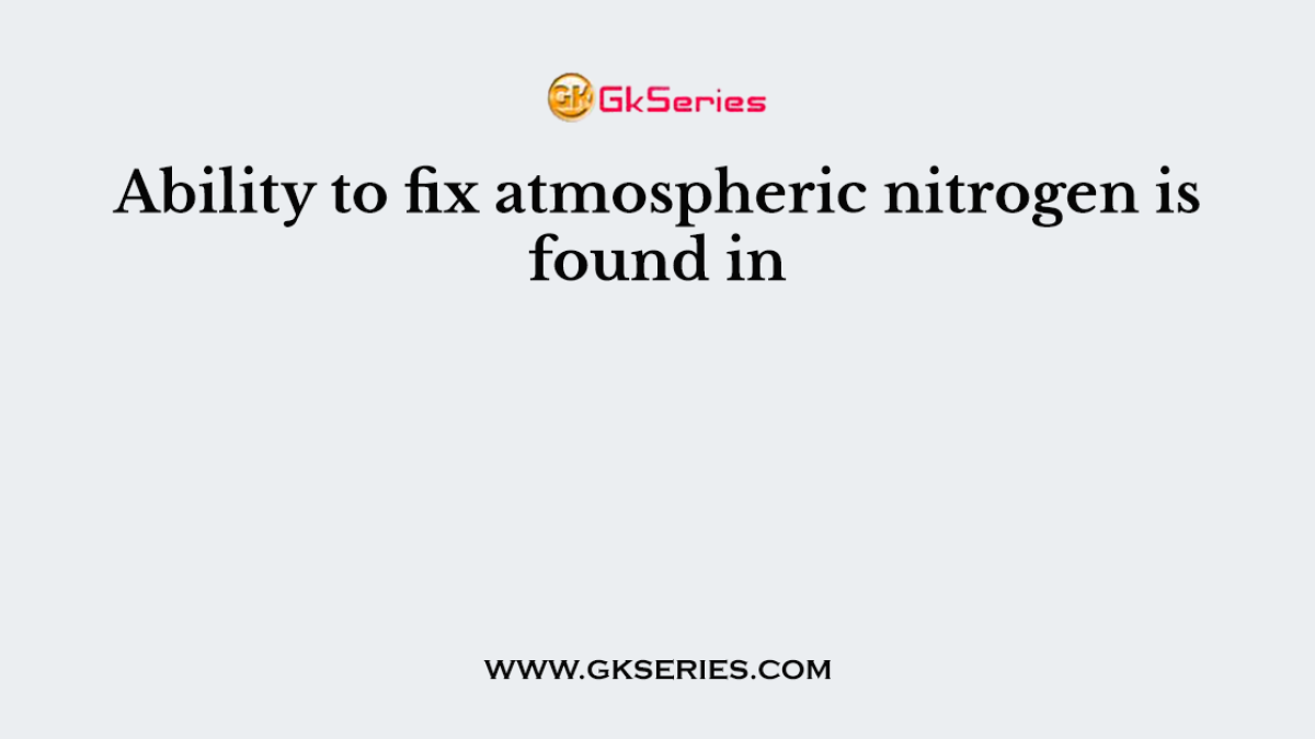 Ability to fix atmospheric nitrogen is found in