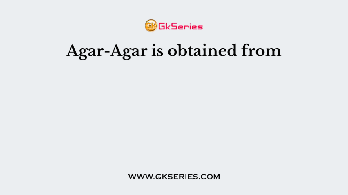 Agar-Agar is obtained from