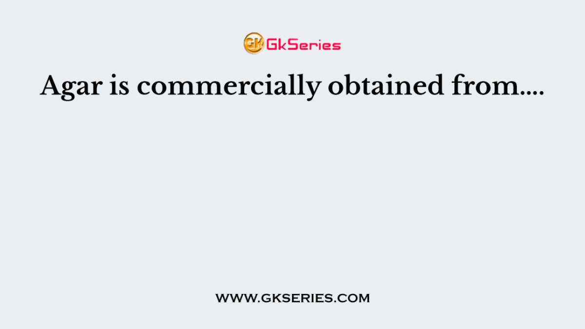 Agar is commercially obtained from….