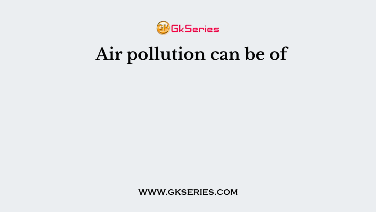Air pollution can be of