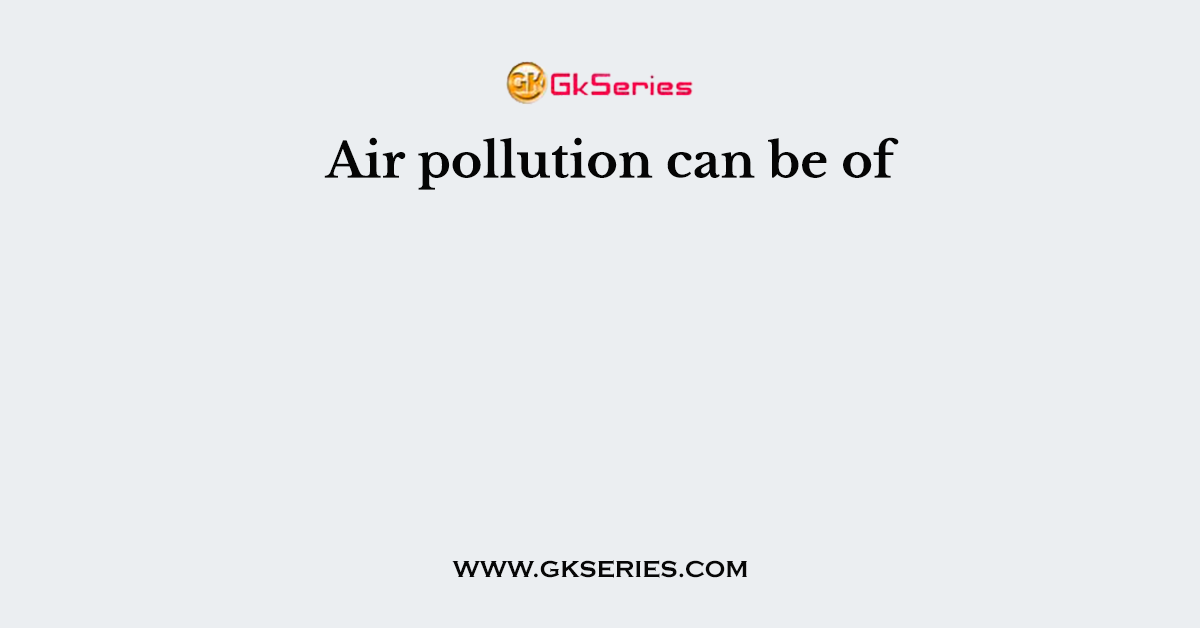 Air pollution can be of