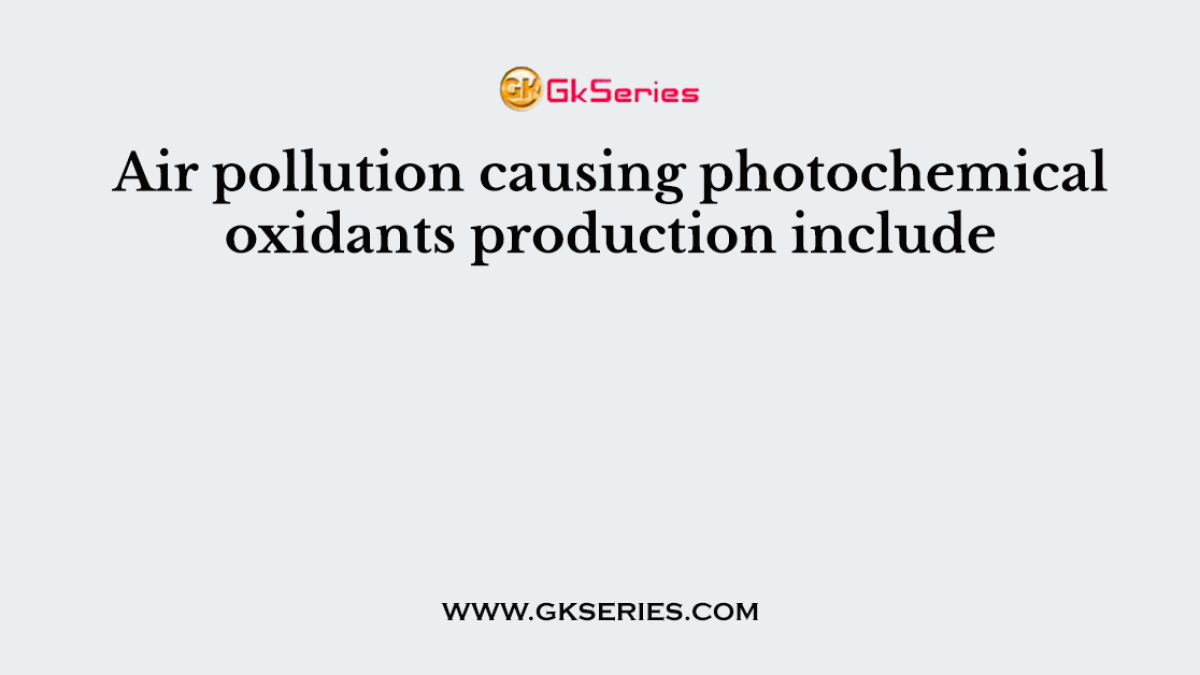 Air pollution causing photochemical oxidants production include