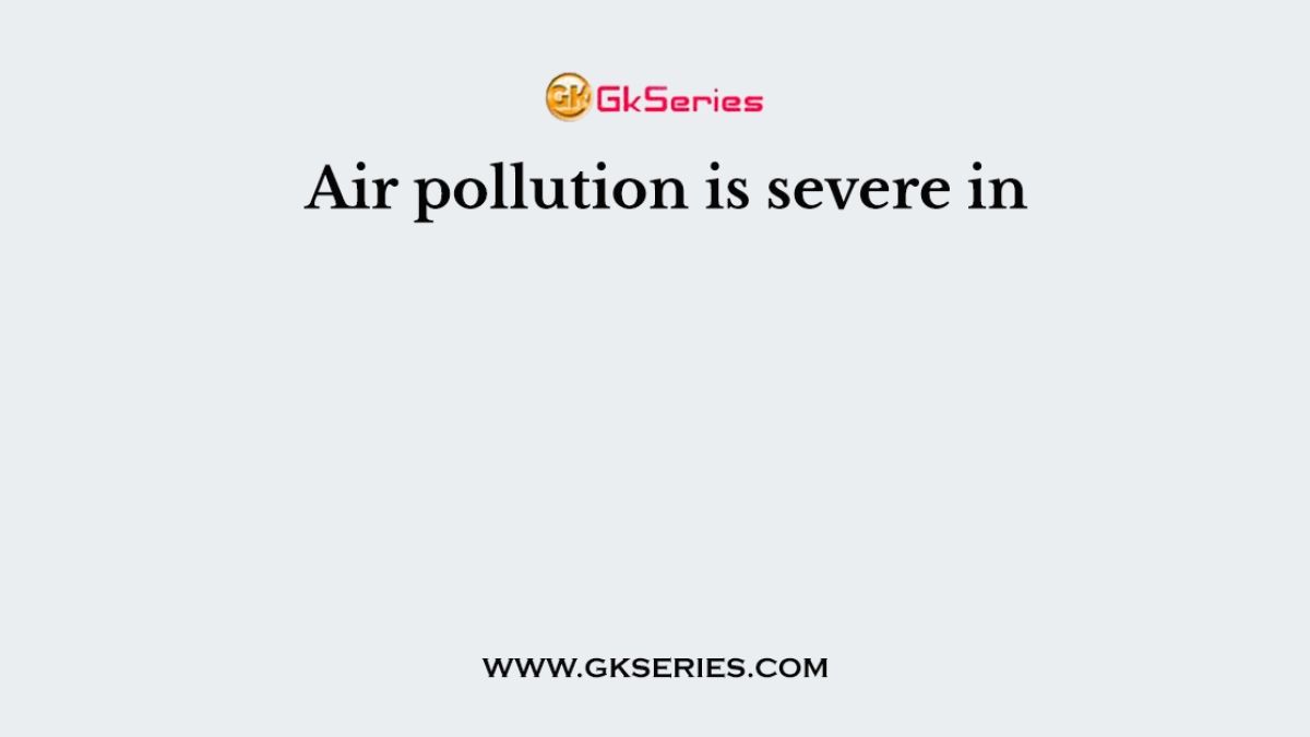 Air pollution is severe in