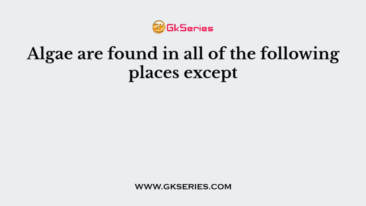 Algae are found in all of the following places except