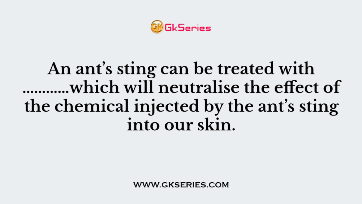 An ant’s sting can be treated with …………which will neutralise the effect of the chemical injected by the ant’s sting into our skin.