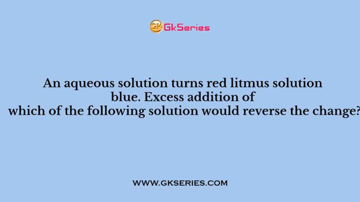 An aqueous solution turns red litmus solution blue. Excess addition of which of the following solution would reverse the change?