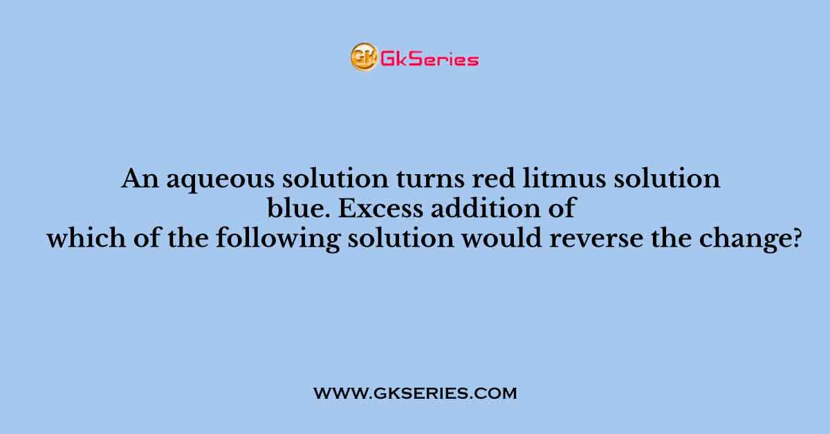 An aqueous solution turns red litmus solution blue. Excess addition of which of the following solution would reverse the change?