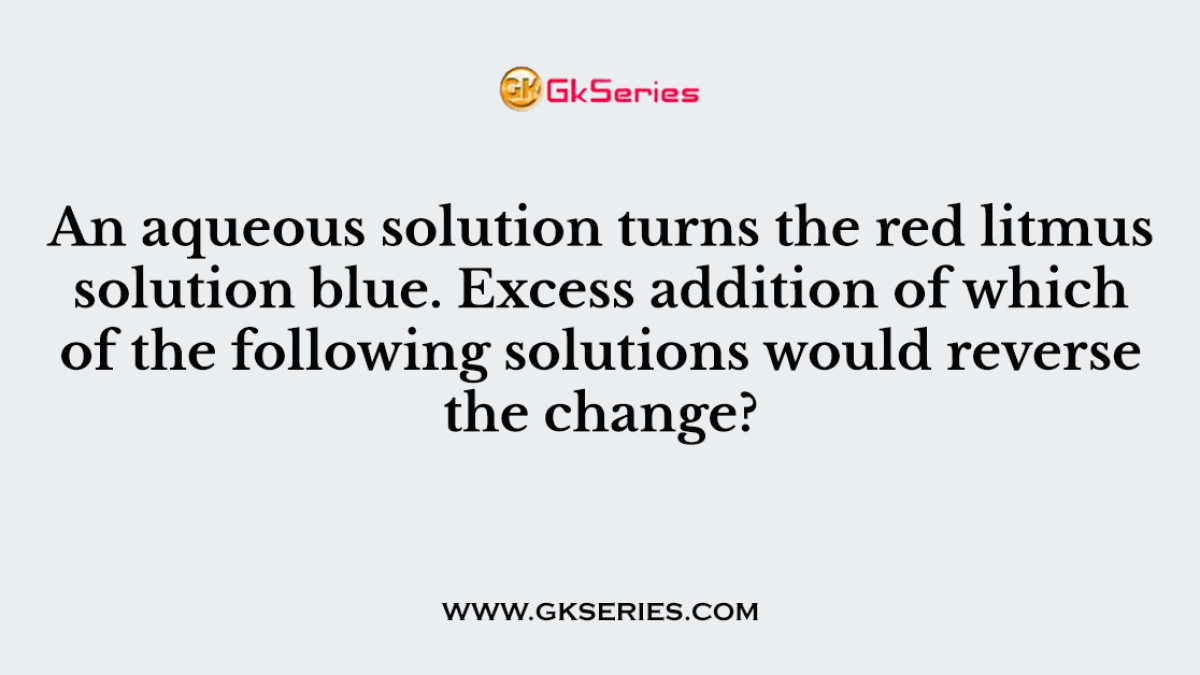 An aqueous solution turns the red litmus solution blue. Excess addition of which of the following solutions would reverse the change?