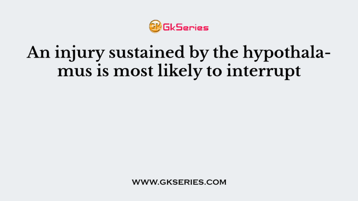 An injury sustained by the hypothalamus is most likely to interrupt