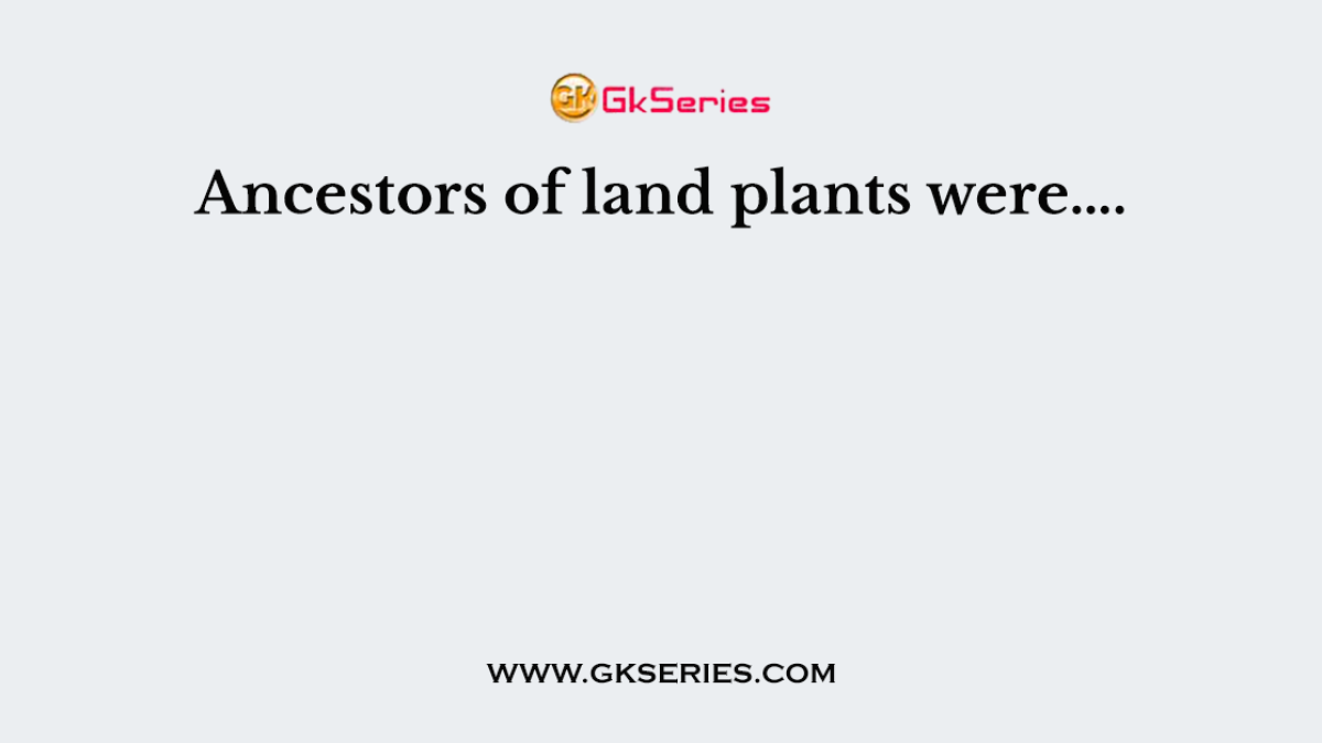 Ancestors of land plants were….