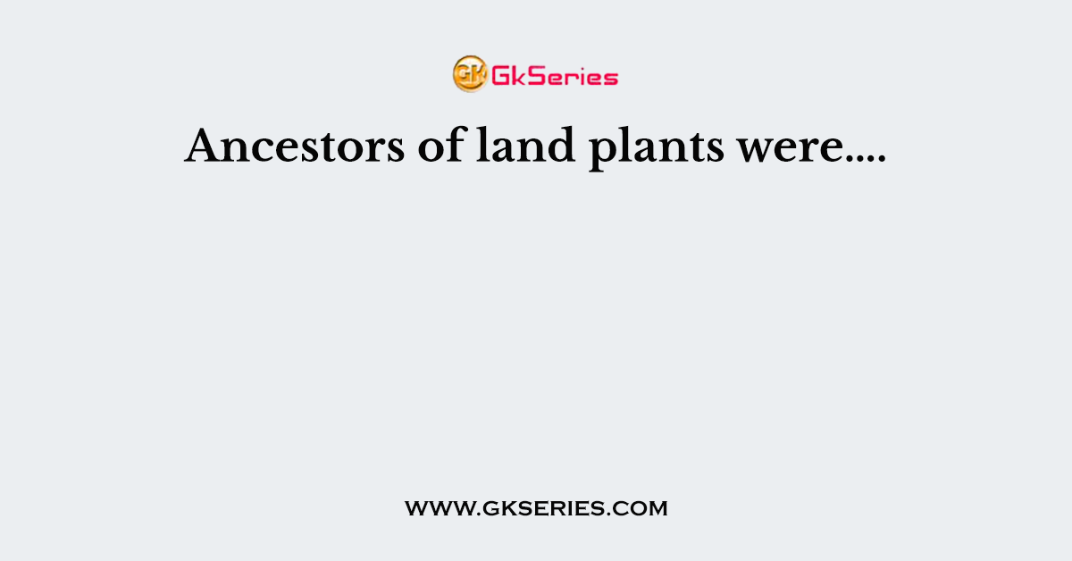 Ancestors of land plants were….