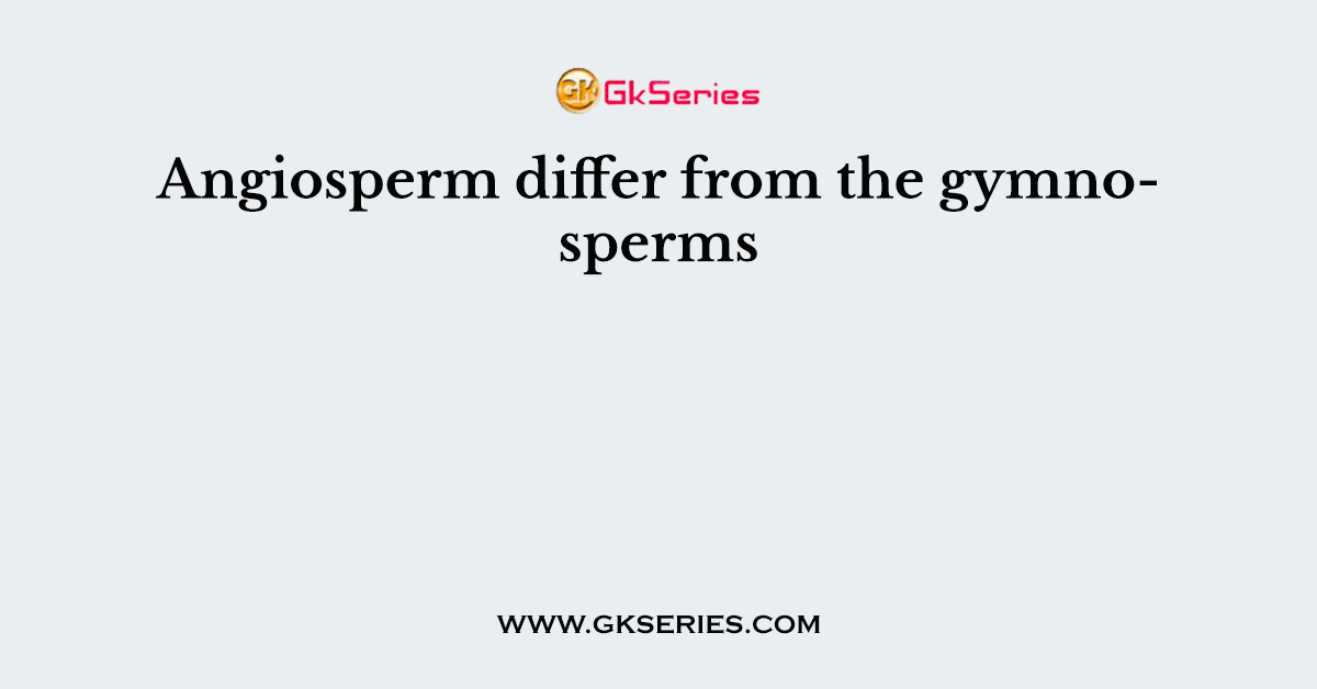 Angiosperm differ from the gymnosperms