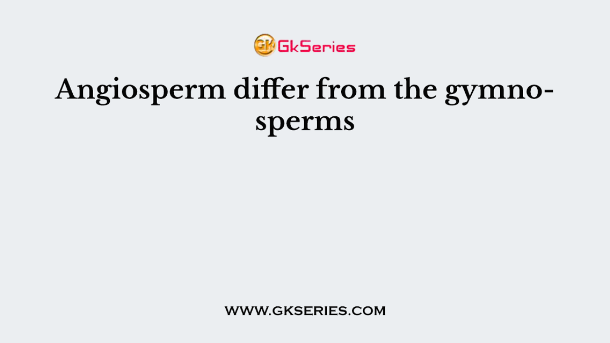 Angiosperm differ from the gymnosperms