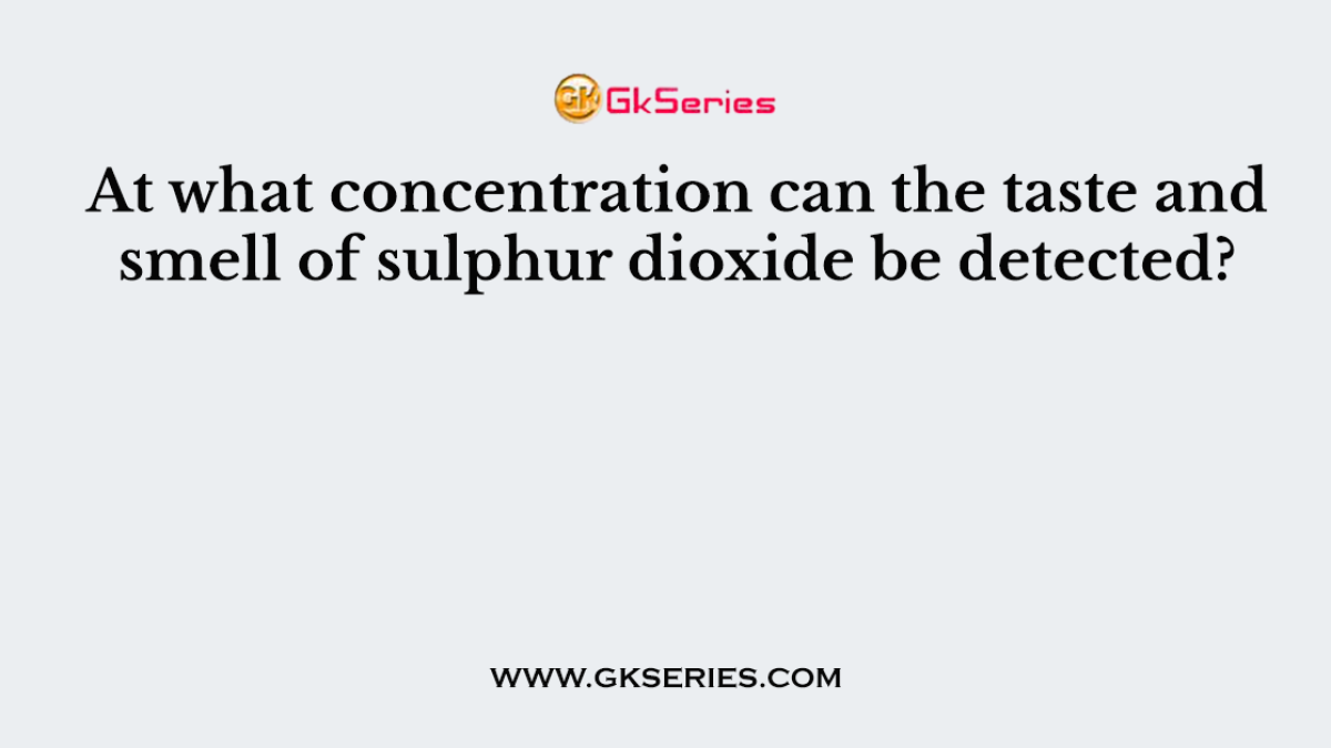 At what concentration can the taste and smell of sulphur dioxide be detected?