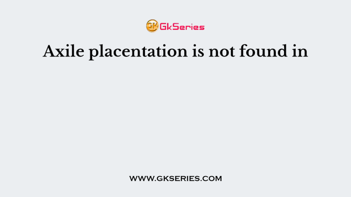Axile placentation is not found in