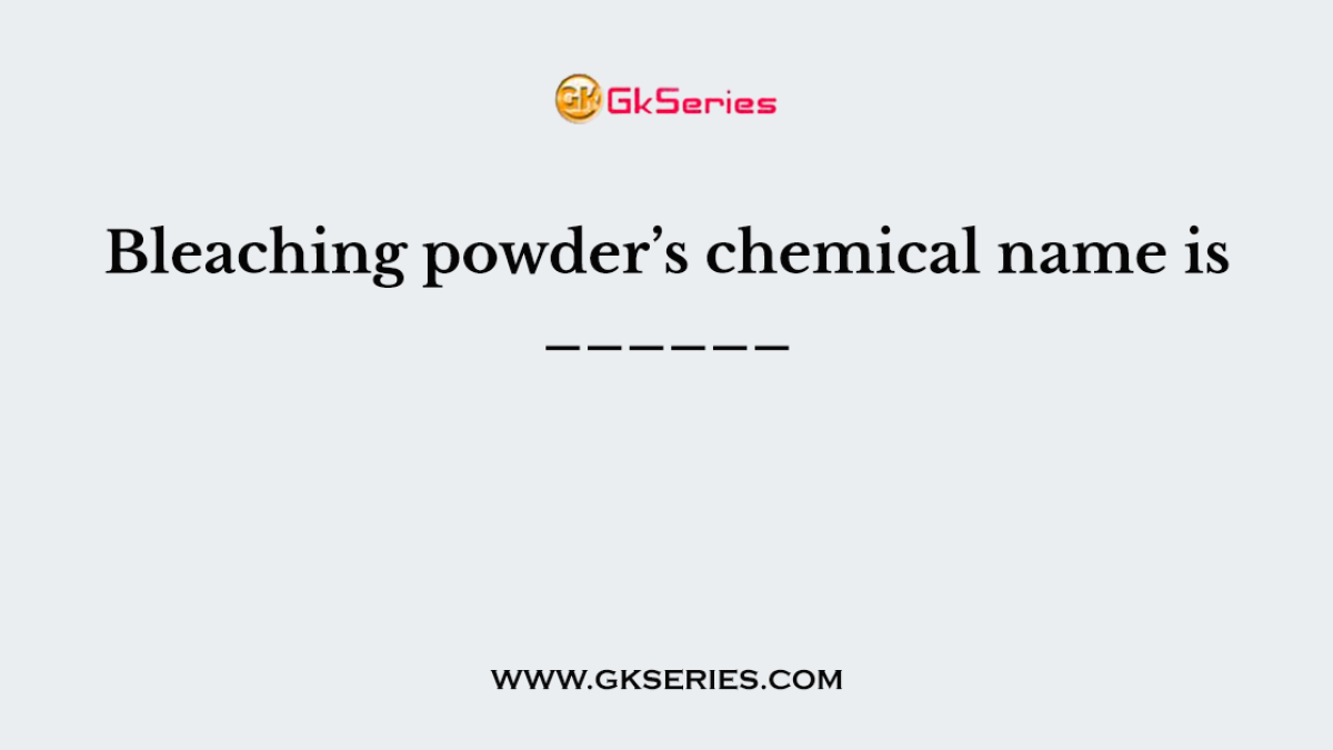 Bleaching powder’s chemical name is ______