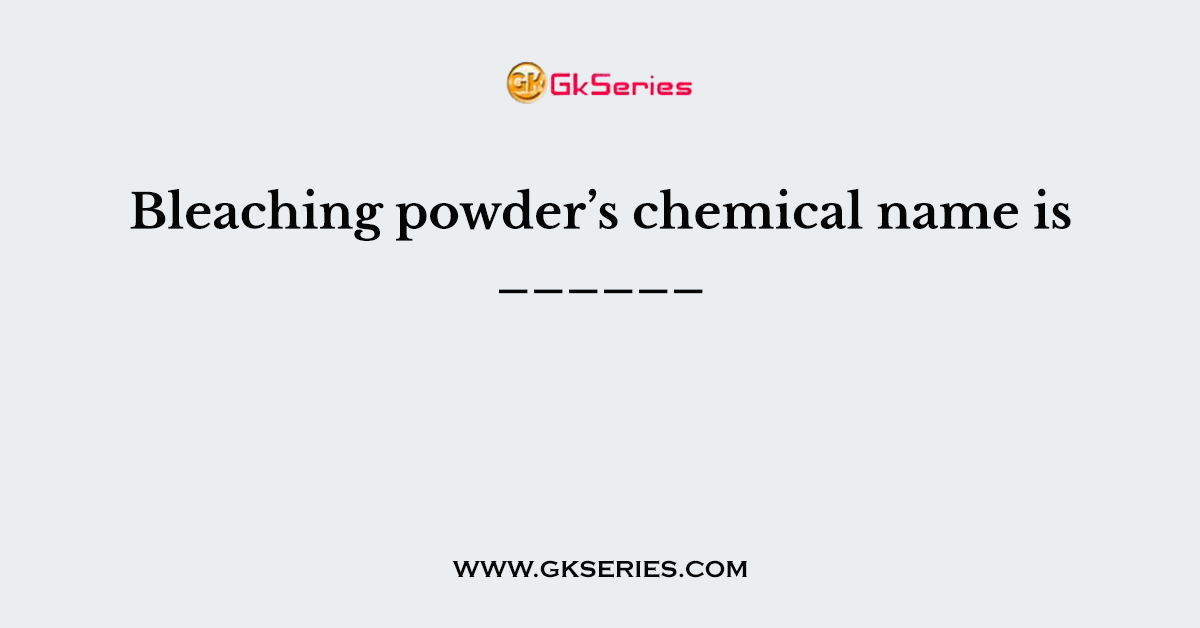 Bleaching powder’s chemical name is ______