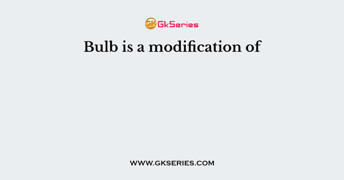 Bulb is a modification of