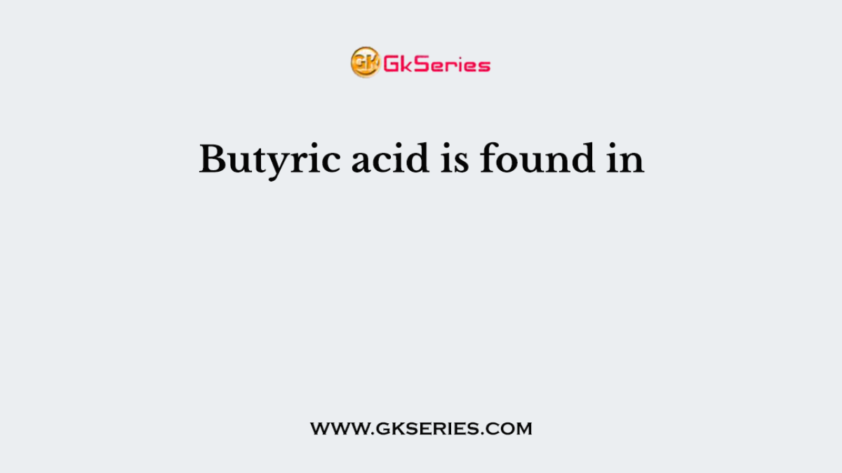 Butyric acid is found in