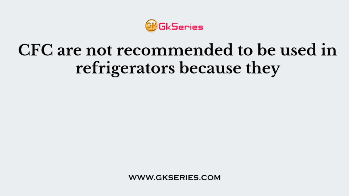 CFC are not recommended to be used in refrigerators because they