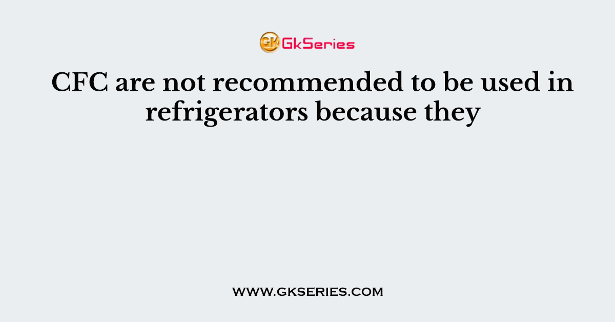 CFC are not recommended to be used in refrigerators because they