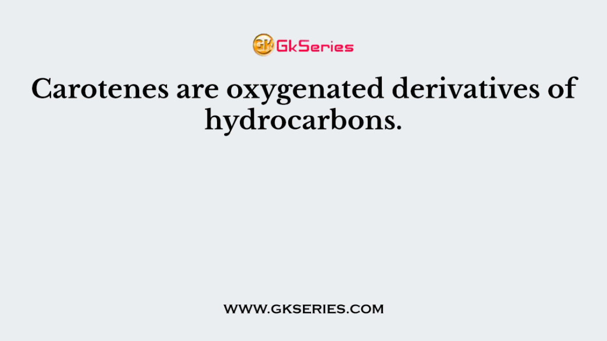 Carotenes are oxygenated derivatives of hydrocarbons.