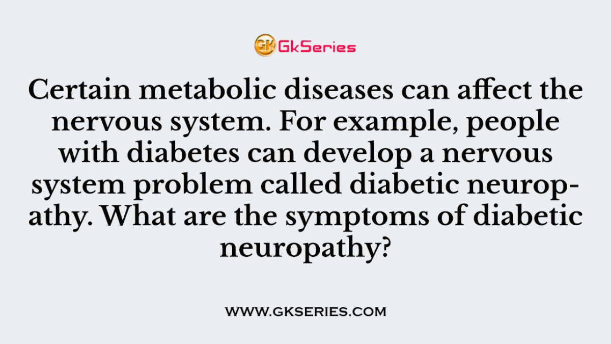 Q. Certain metabolic diseases can affect the nervous system. For example, people with diabetes can develop a nervous system problem called diabetic neuropathy. What are the symptoms of diabetic neuropathy?