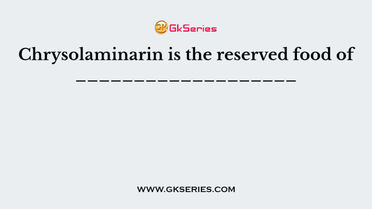 Chrysolaminarin is the reserved food of ___________________