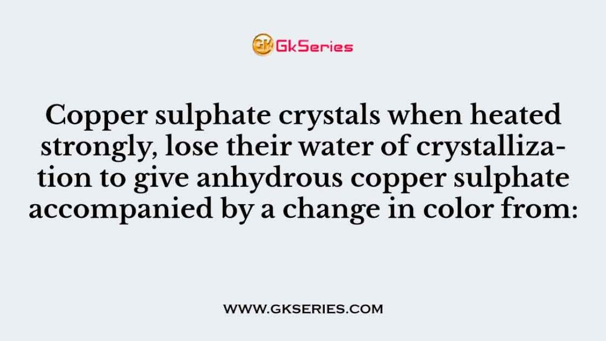 Copper sulphate crystals when heated strongly, lose their water of crystallization to give anhydrous copper sulphate accompanied by a change in color from: