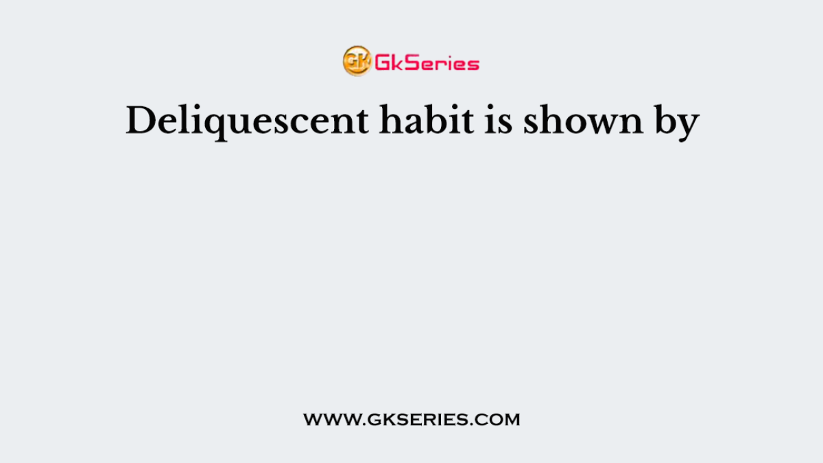 Deliquescent habit is shown by