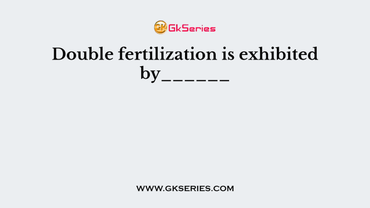 Double fertilization is exhibited by______