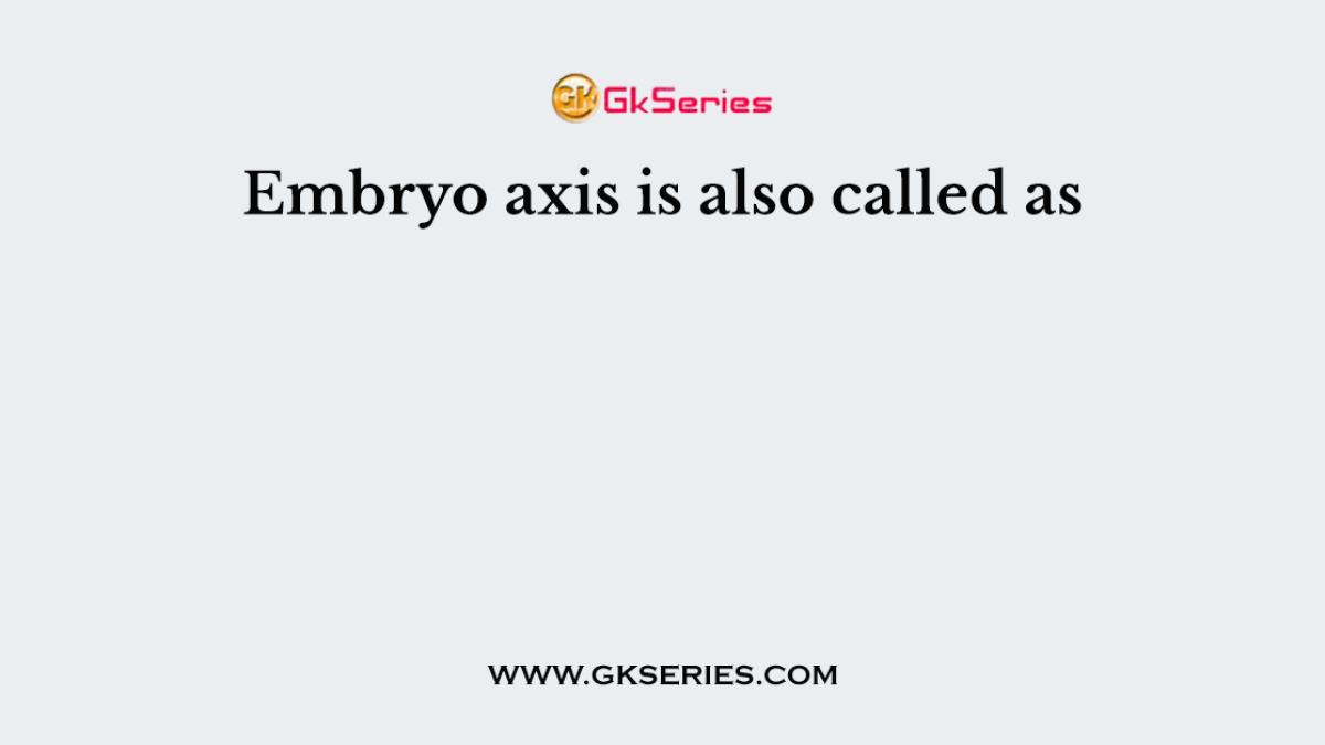 Embryo axis is also called as