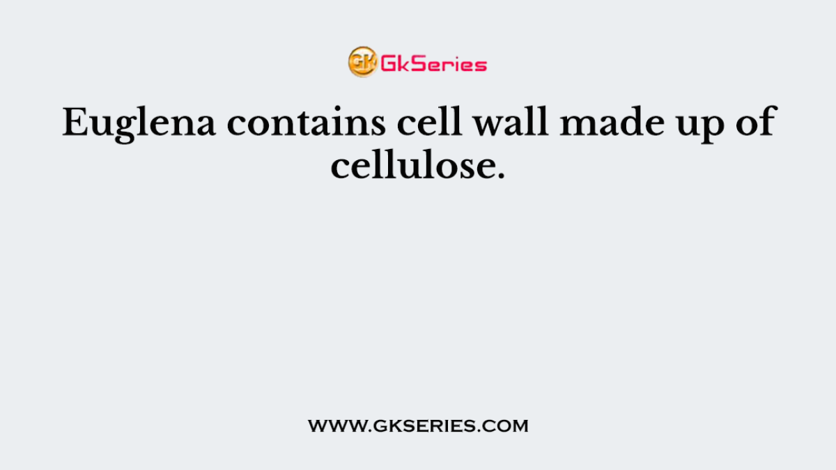 Euglena contains cell wall made up of cellulose.