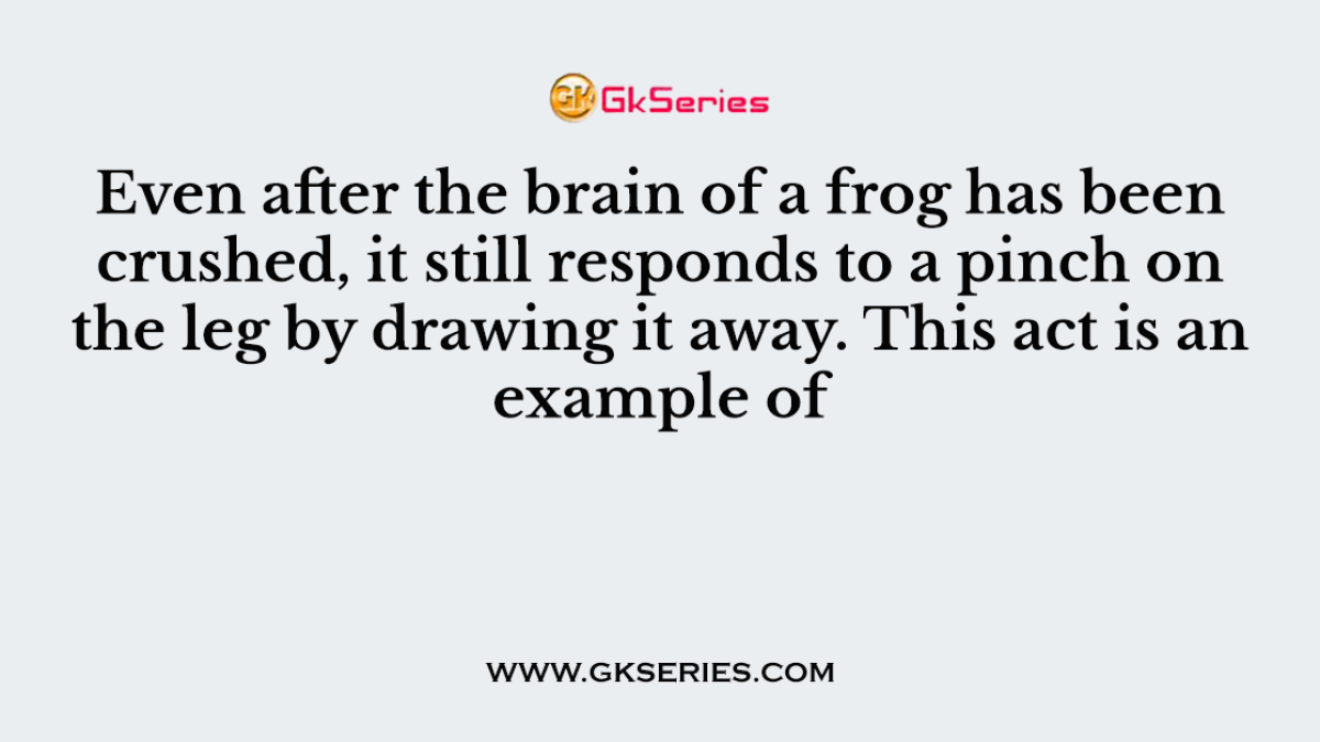 Even after the brain of a frog has been crushed, it still responds to a pinch on the leg by drawing it away. This act is an example of