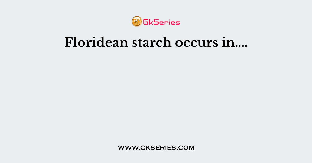 Floridean starch occurs in….