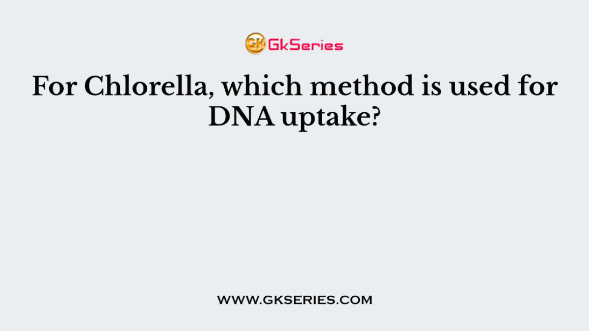 For Chlorella, which method is used for DNA uptake?