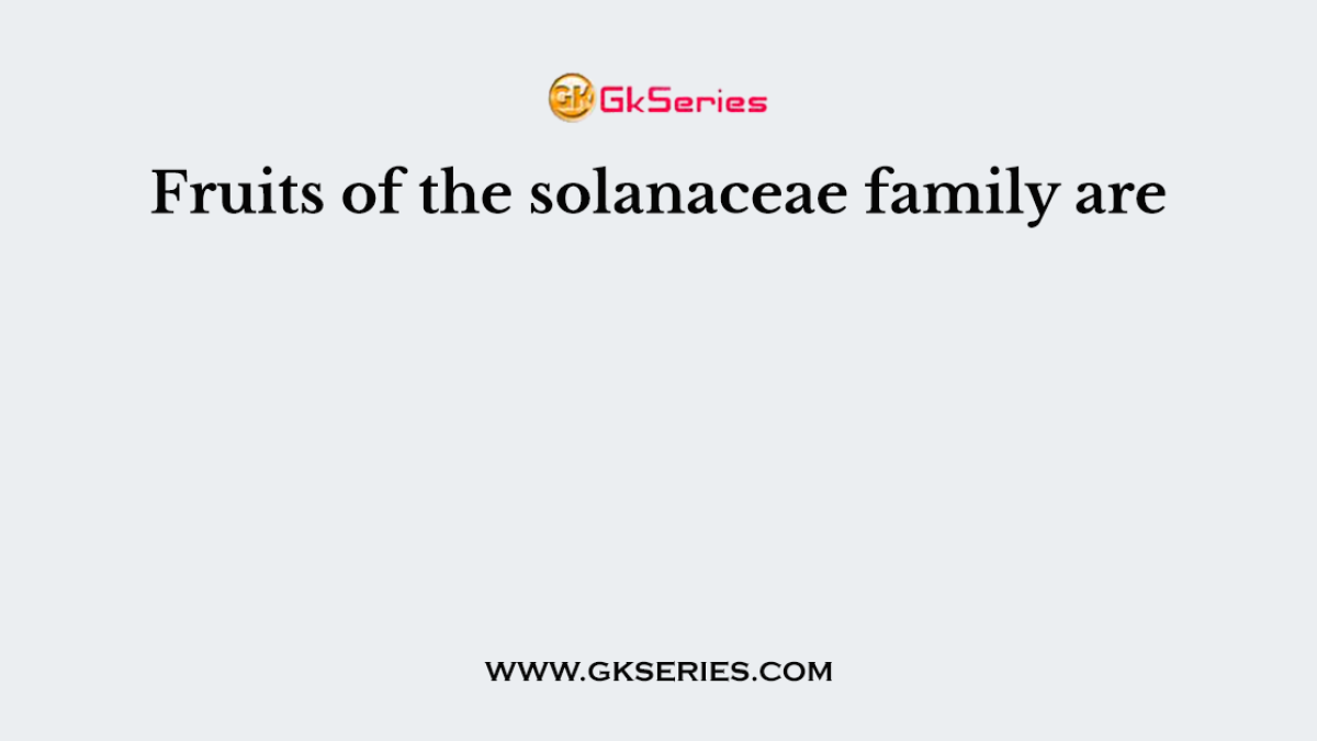 Fruits of the solanaceae family are