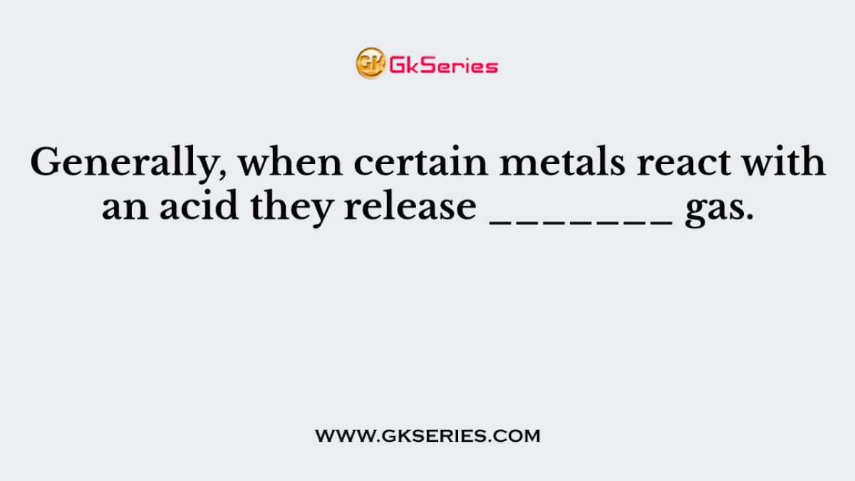 Generally, when certain metals react with an acid they release _______ gas.