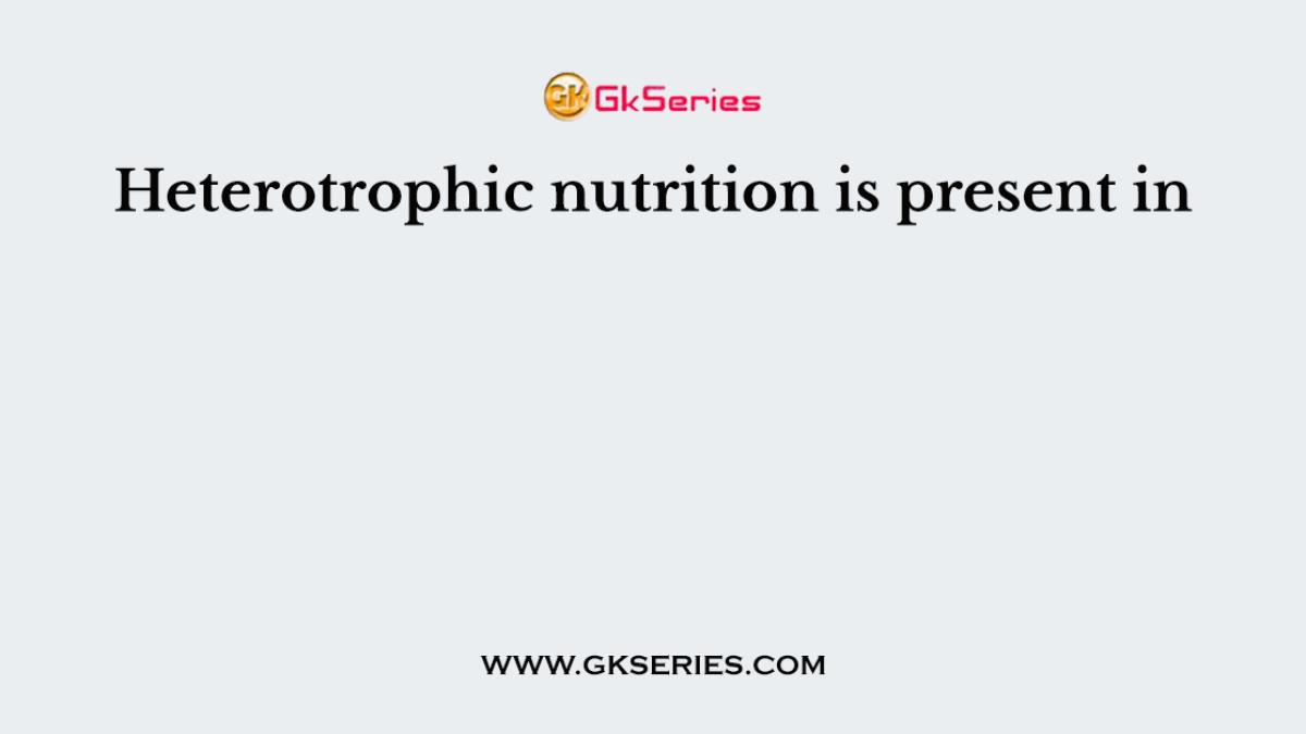 Heterotrophic nutrition is present in