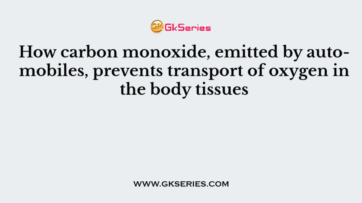 How carbon monoxide, emitted by automobiles, prevents transport of oxygen in the body tissues
