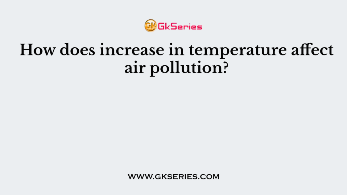 How does increase in temperature affect air pollution?