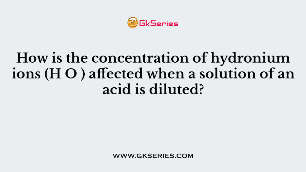 How is the concentration of hydronium ions (H O ) affected when a solution of an acid is diluted?