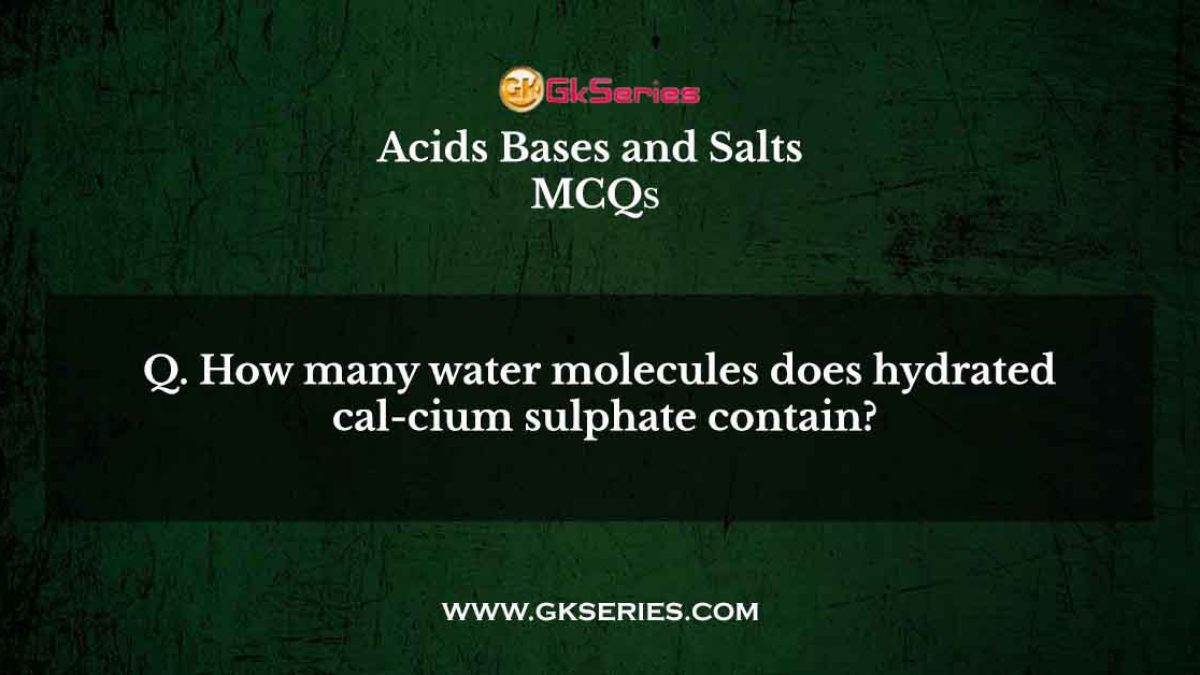 How many water molecules does hydrated cal-cium sulphate contain?