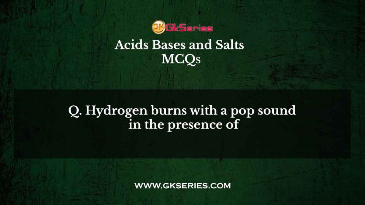 Hydrogen burns with a pop sound in the presence of