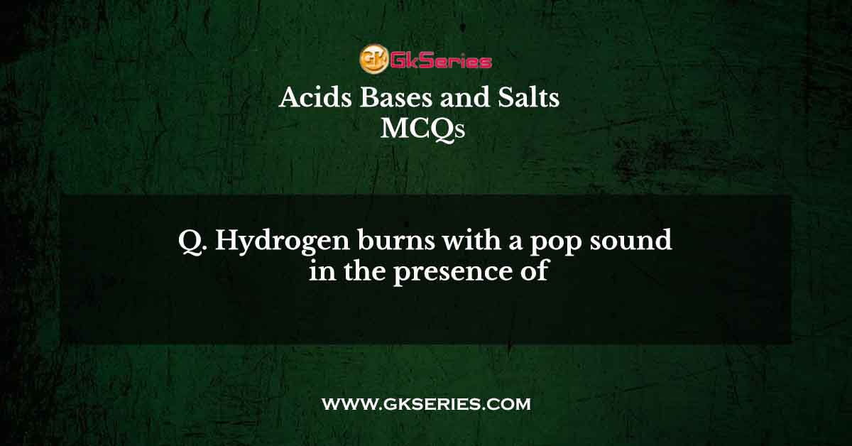 Hydrogen burns with a pop sound in the presence of