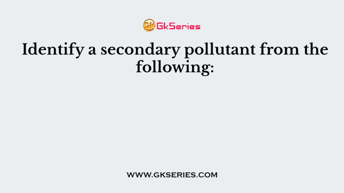 Identify a secondary pollutant from the following: