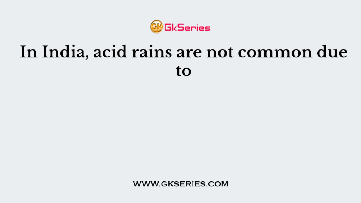 In India, acid rains are not common due to
