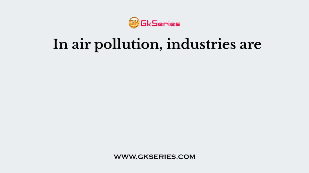 In air pollution, industries are