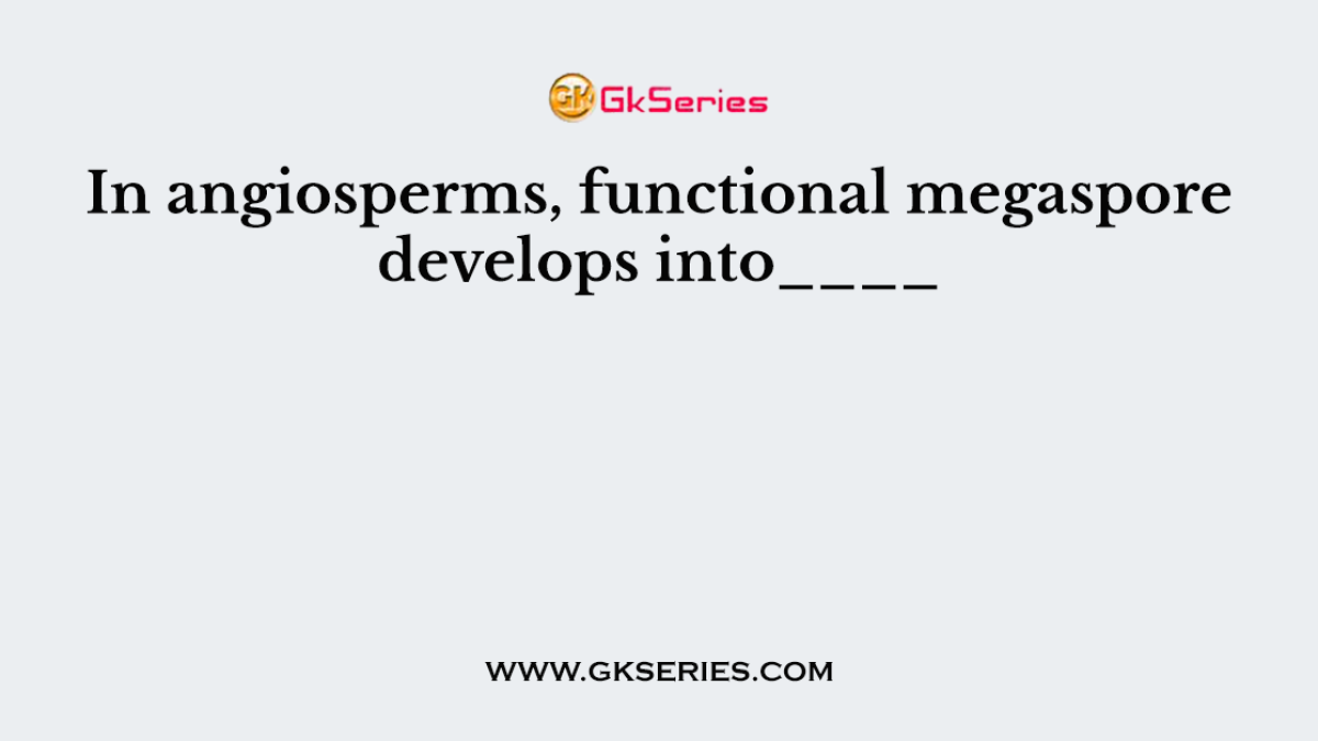 In angiosperms, functional megaspore develops into____